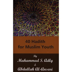 40 Hadith for Muslim Youth by Muhammad S. Adly & Abdullah Al-Ansari