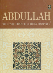 Abdullah The Father Of The Holy Prophet by Riaz Hussain