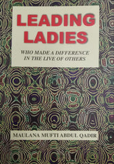 Leading Ladies Who Made a Difference in the Lives of Others by Maulana Mufti Abdul Qadir